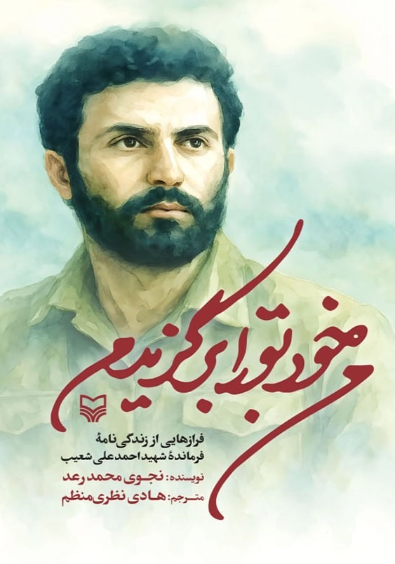من خود تو را برگزیدم:فراز هایی از زندگی نامه فرمانده شهید احمد علی شعیب